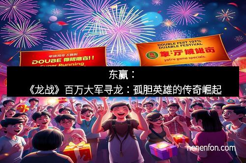 东赢：《龙战》百万大军寻龙：孤胆英雄的传奇崛起